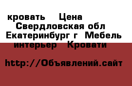 кровать  › Цена ­ 18 000 - Свердловская обл., Екатеринбург г. Мебель, интерьер » Кровати   